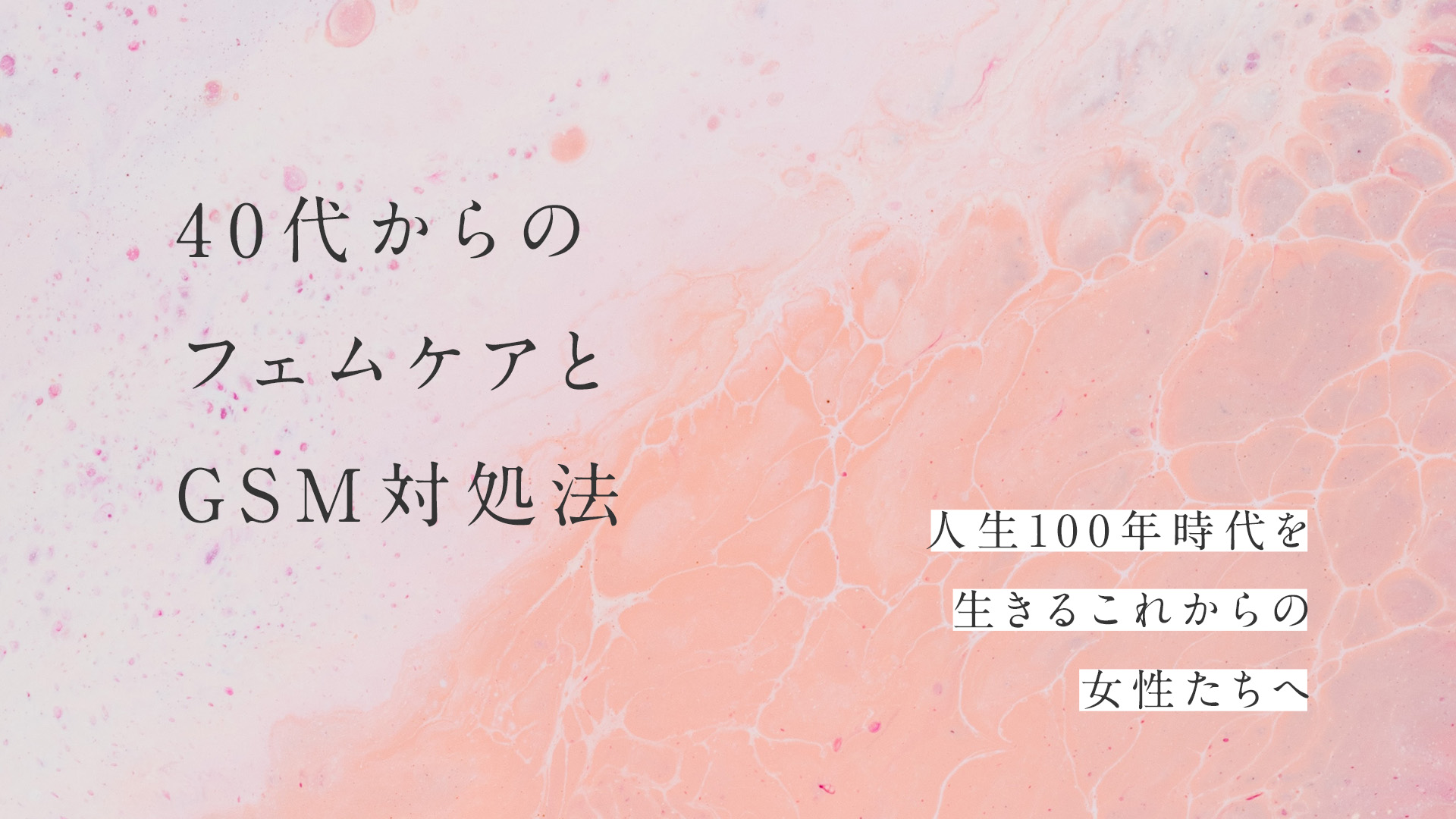 40代からのフェムケアとGSM対処法～人生100年時代を生きるこれからの女性たちへ～