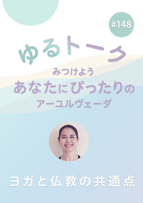 ゆるトーク 〜みつけよう、あなたにぴったりのアーユルヴェーダ〜 #148　ヨガと仏教の共通点
