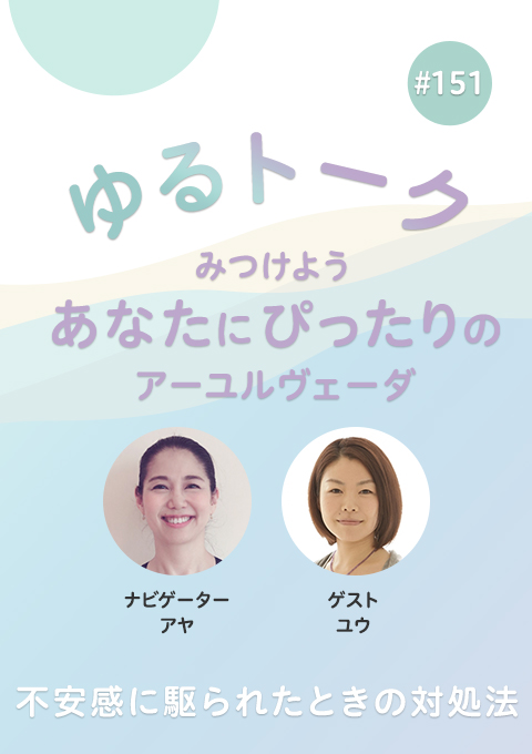 ゆるトーク 〜みつけよう、あなたにぴったりのアーユルヴェーダ〜 #151　不安感に駆られたときの対処法