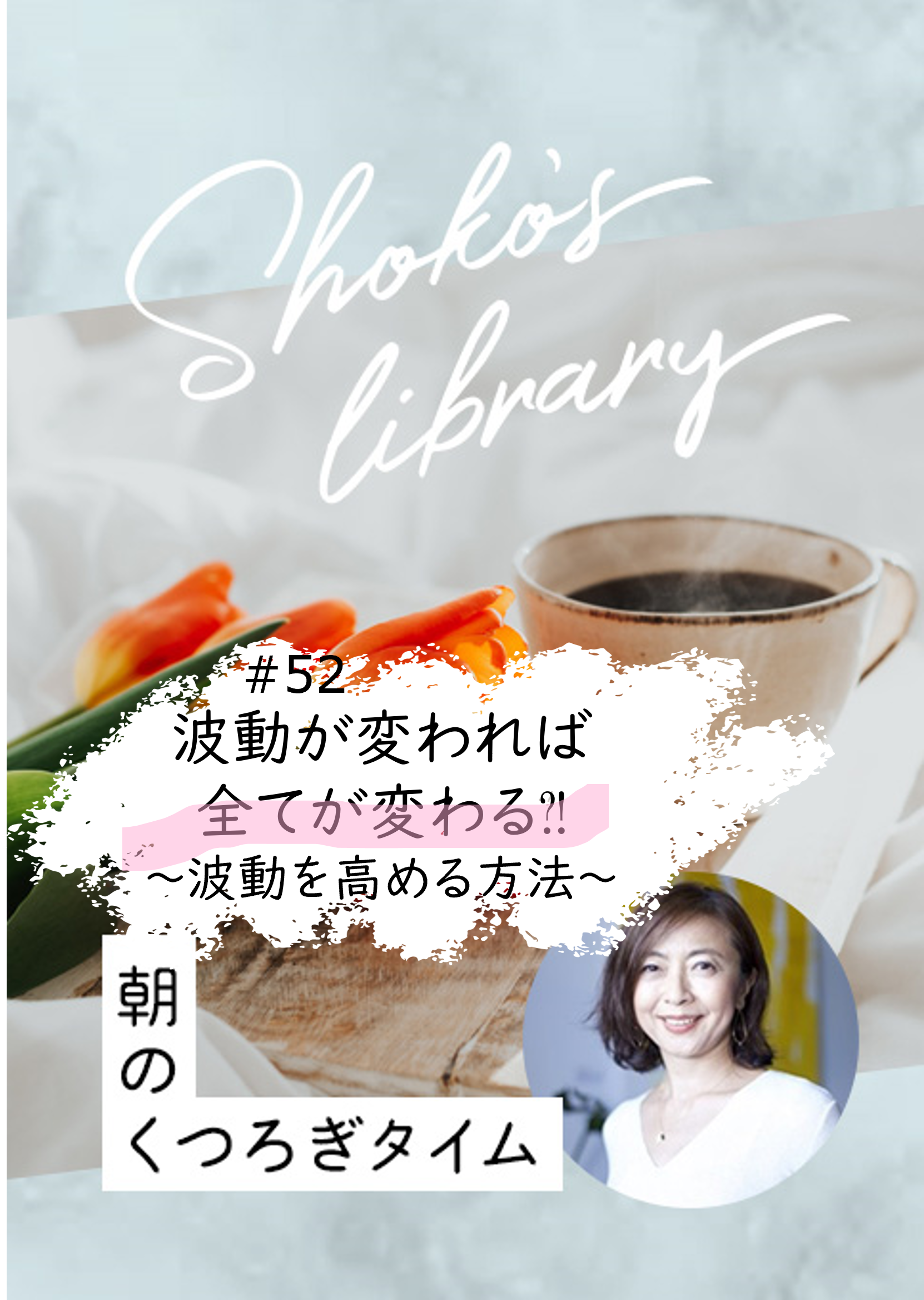 ＜24/ 3/11開催＞Shoko’s library〜朝のくつろぎタイム〜 #52　波動が変われば全てが変わる?　〜波動を高める方法〜