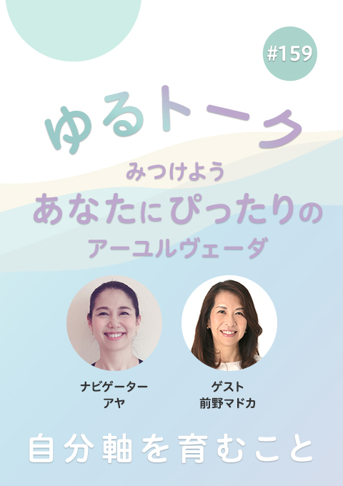 ゆるトーク ～みつけよう、あなたにぴったりのアーユルヴェーダ～ #159　自分軸を育むこと