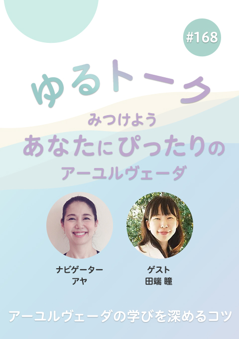 ゆるトーク ~みつけよう、あなたにぴったりのアーユルヴェーダ~ #168 アーユルヴェーダの学びを深めるコツ
