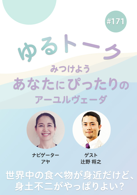 ゆるトーク ~みつけよう、あなたにぴったりのアーユルヴェーダ~ #171 世界中の食べ物が身近だけど、身土不二がやっぱりよい?