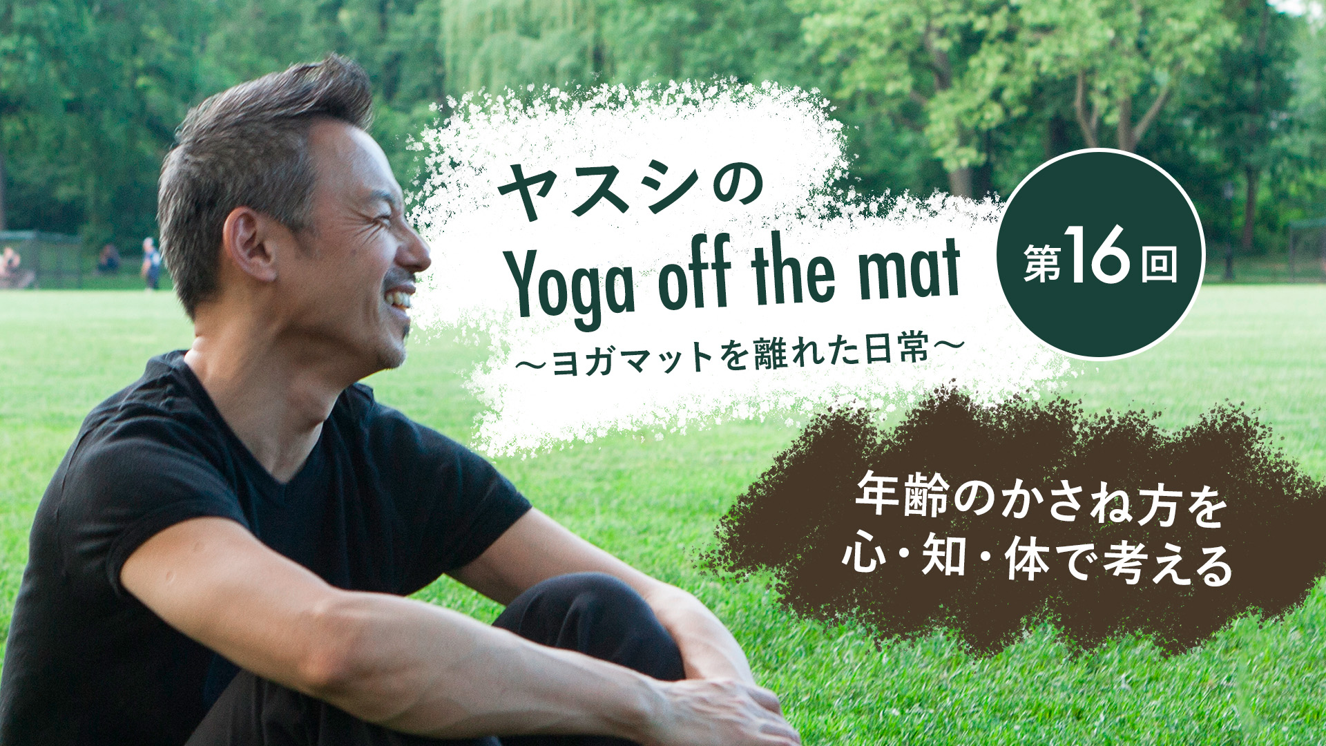 ヤスシのYoga off the Mat~ヨガマットを離れた日常~第16回「年齢のかさね方を心・知・体で考える」