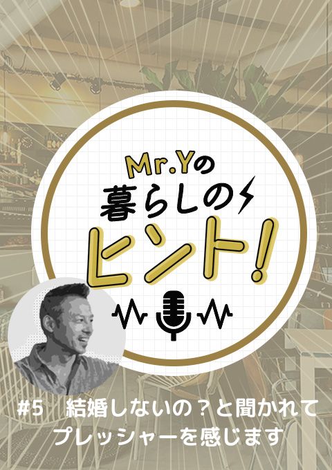 <25/02/16開催>Mr.Yの暮らしのヒント #5 「結婚しないの?と聞かれて、プレッシャーを感じます」