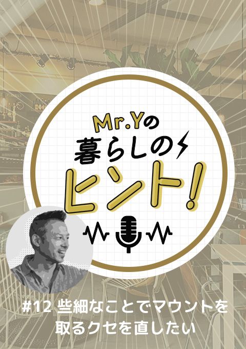 ＜25/04/06開催クラス＞Mr.Yの暮らしのヒント　#12 「些細なことでマウントを取るクセを直したい…」