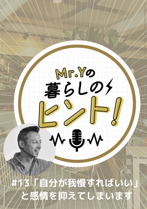 ＜25/04/13開催クラス＞Mr.Yの暮らしのヒント　#13 「自分が我慢すればいいと、感情を抑えてしまいます」