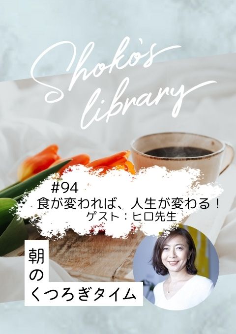 <25/04/28開催クラス>Shoko’s library~朝のくつろぎタイム~ #94   食が変われば、人生が変わる!ゲスト:ヒロ先生
