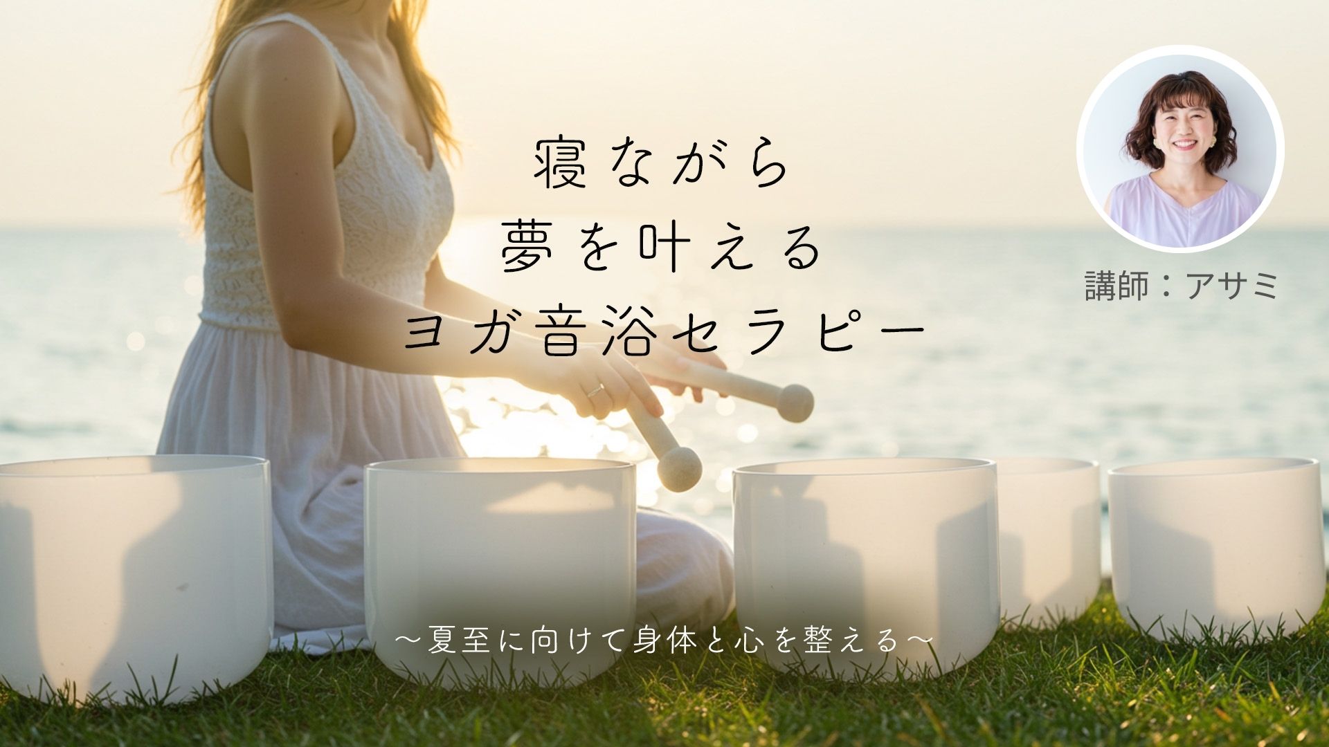 寝ながら夢を叶えるヨガ音浴セラピー～夏至に向けて身体と心を整える～