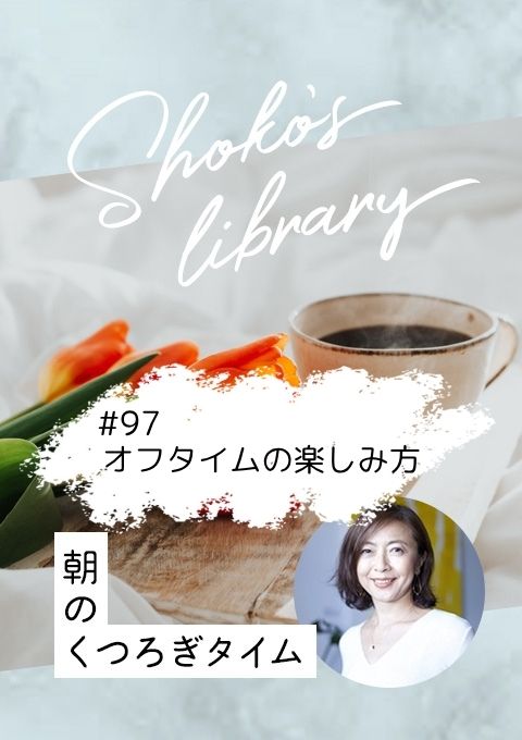 <25/05/26開催クラス>Shoko’s library~朝のくつろぎタイム~ #97  オフタイムの楽しみ方
