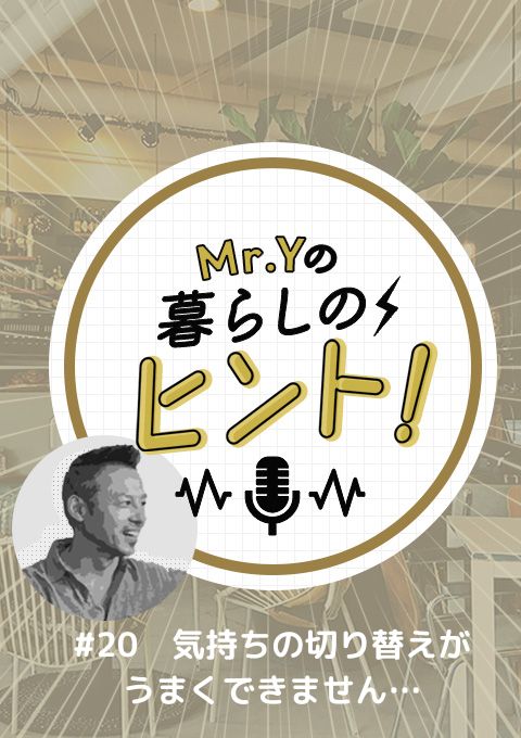 <25/07/06開催クラス>Mr.Yの暮らしのヒント #20 「気持ちの切り替えがうまくできません…」