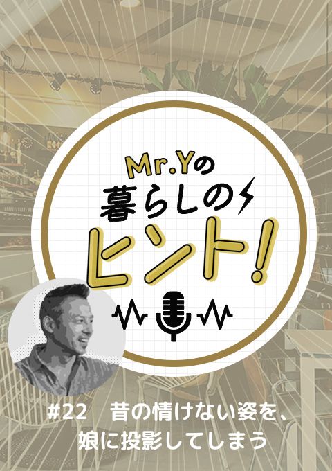<25/08/03開催クラス>Mr.Yの暮らしのヒント #22   「昔の情けない姿を、娘に投影してしまう」
