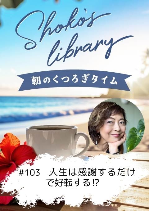 <25/08/25開催クラス>Shoko’s library~朝のくつろぎタイム~ #103   人生は感謝するだけで好転する⁉