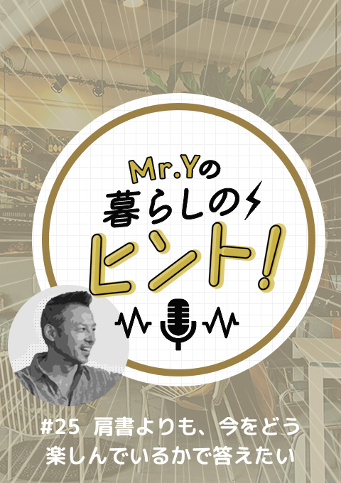 <25/09/21開催クラス>Mr.Yの暮らしのヒント #25「肩書よりも、今をどう楽しんでいるかで答えたい」