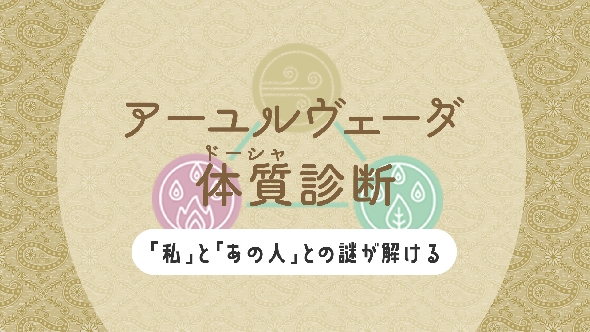 アーユルヴェーダ体質（ドーシャ）診断 ～「私」と「あの人」との謎が解ける～