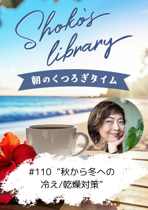 ＜25/11/10開催クラス＞Shoko’s library～朝のくつろぎタイム～  #110 “秋から冬への冷え／乾燥対策”