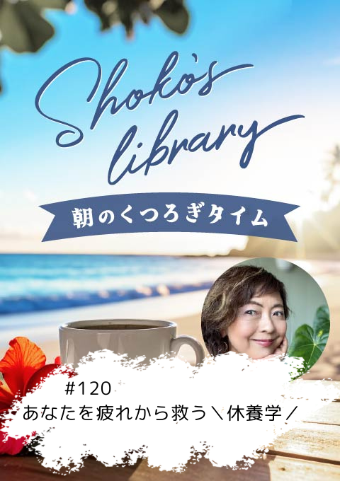＜26/02/16開催クラス＞Shoko’s library～朝のくつろぎタイム～ #120  あなたを疲れから救う＼休養学／