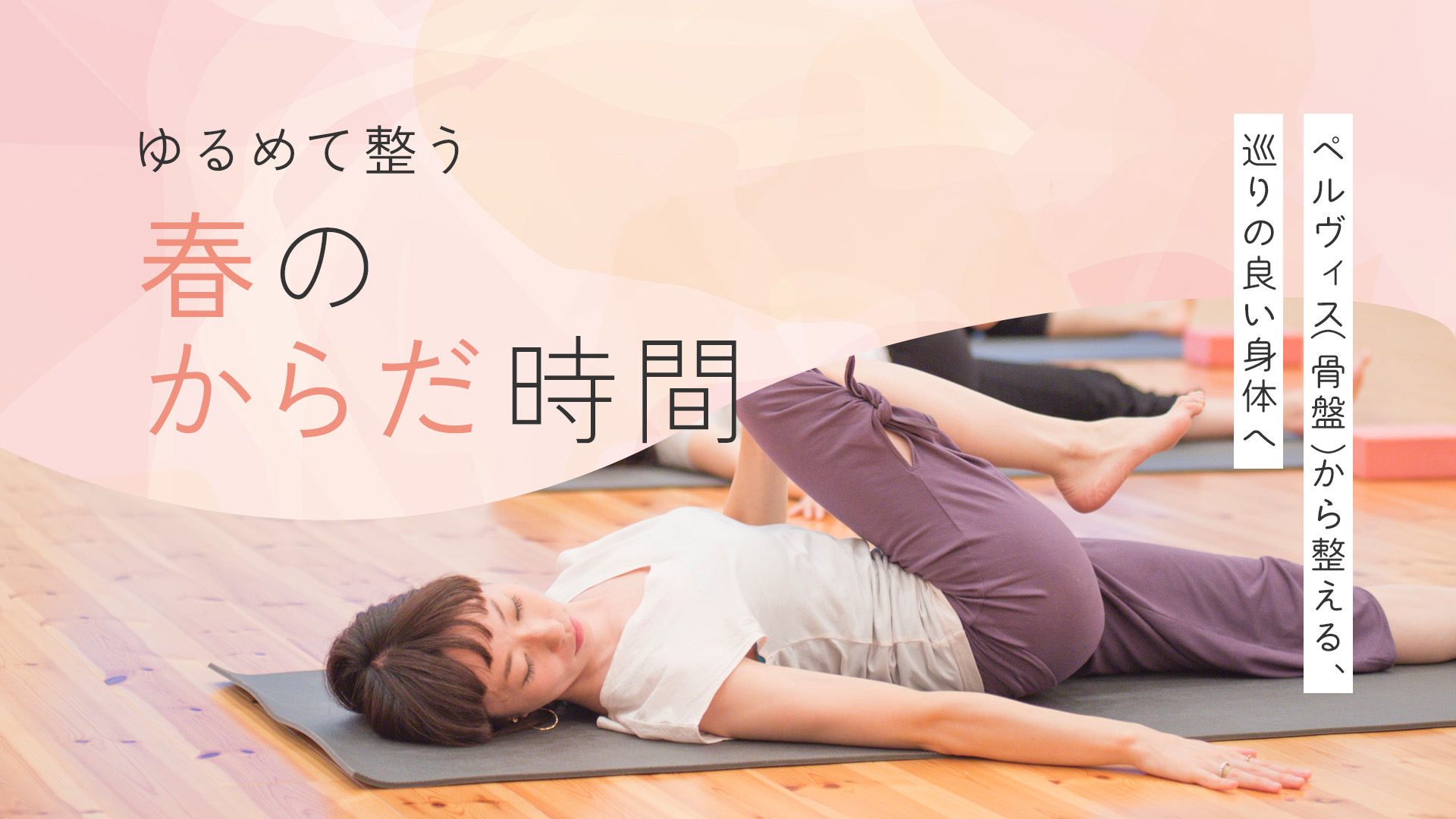 ゆるめて整う春のからだ時間〜ペルヴィス（骨盤）から整える、巡りの良い身体へ〜