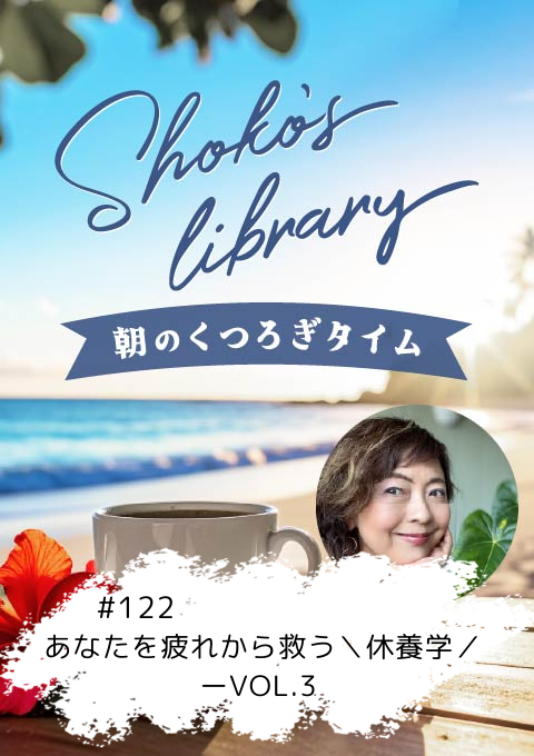 ＜26/03/02開催クラス＞Shoko’s library～朝のくつろぎタイム～ #122  あなたを疲れから救う＼休養学／ーVOL.3