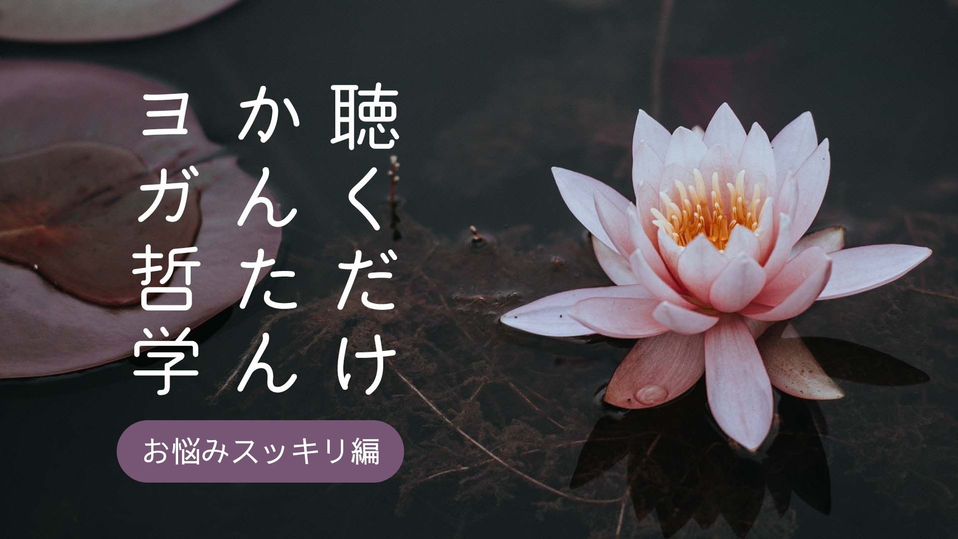 ＜26/03/13開催クラス 見逃し配信＞聴くだけかんたんヨガ哲学～お悩みスッキリ編～