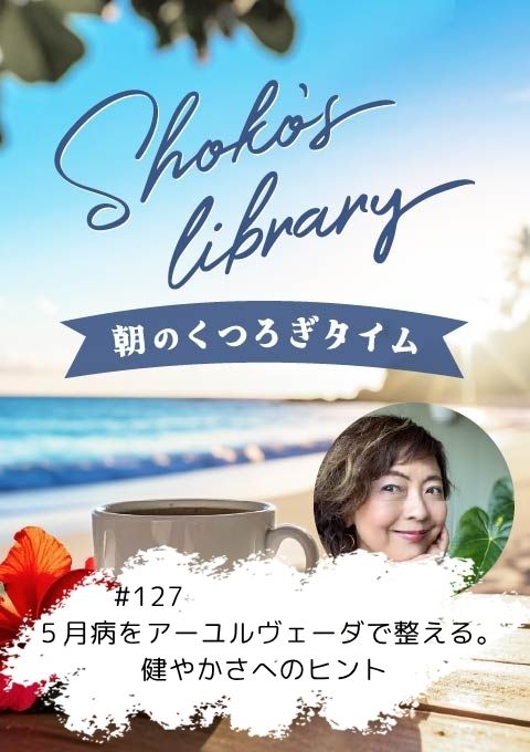 ＜26/4/27開催クラス＞Shoko’s library～朝のくつろぎタイム～ #127 5月病をアーユルヴェーダで整える。健やかさへのヒント