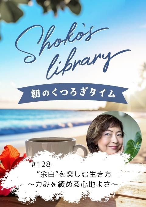 ＜26/5/4開催クラス＞Shoko’s library～朝のくつろぎタイム～ #128　”余白”を楽しむ生き方～力みを緩める心地よさ～