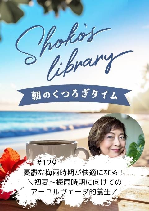 ＜26/5/11開催クラス＞Shoko’s library～朝のくつろぎタイム～ #129　憂鬱な梅雨時期が快適になる！＼初夏～梅雨時期に向けてのアーユルヴェーダ的養生／