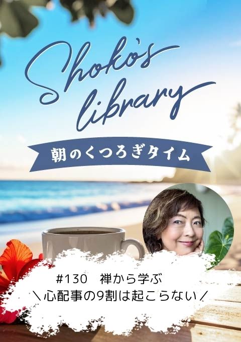 ＜26/06/08開催クラス＞Shoko’s library～朝のくつろぎタイム～ #130  禅から学ぶ＼心配事の9割は起こらない／