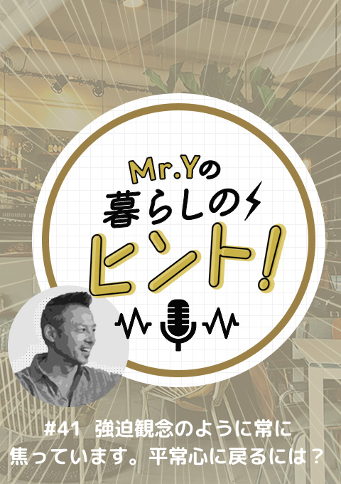 ＜26/6/14開催クラス＞Mr.Yの暮らしのヒント #41　強迫観念のように常に焦っています。平常心に戻るには？