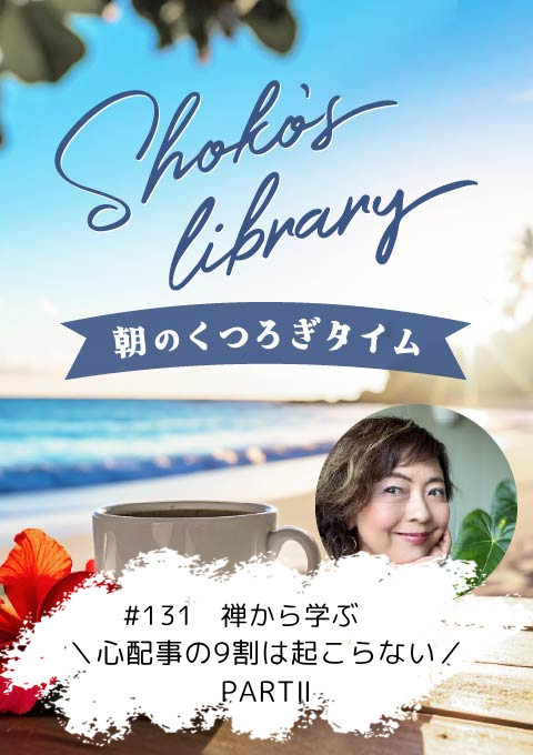 ＜26/06/22開催クラス＞Shoko’s library～朝のくつろぎタイム～ #131  禅から学ぶ＼心配事の9割は起こらない／PARTⅡ