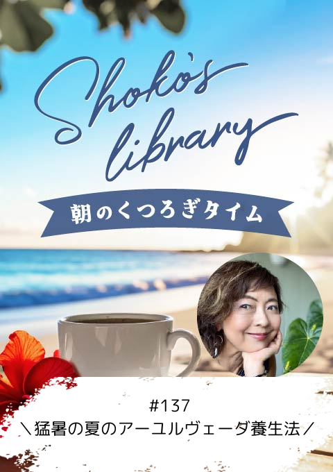 ＜26/08/10開催クラス＞Shoko’s library～朝のくつろぎタイム～#137　＼猛暑の夏のアーユルヴェーダ養生法／