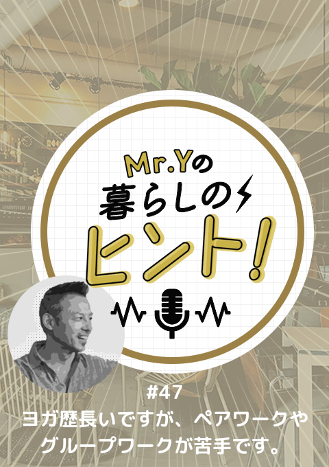 ＜26/9/13開催クラス＞Mr.Yの暮らしのヒント #47　ヨガ歴長いですが、ペアワークやグループワークが苦手です。