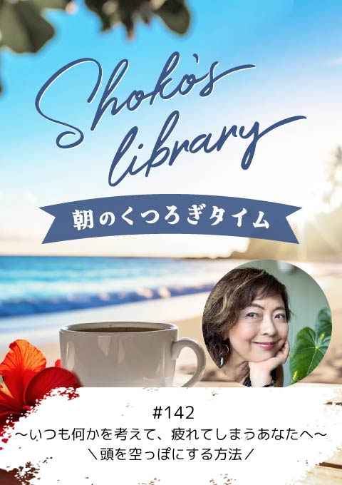 ＜26/10/5開催クラス＞Shoko’s library～朝のくつろぎタイム～ #142　～いつも何かを考えて、疲れてしまうあなたへ～＼頭を空っぽにする方法／