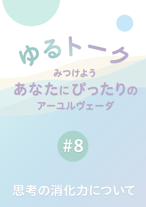 ゆるトーク 〜みつけよう、あなたにぴったりのアーユルヴェーダ〜 #8　思考の消化力について（23分15秒）