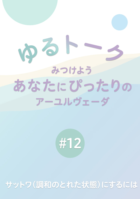 ゆるトーク 〜みつけよう、あなたにぴったりのアーユルヴェーダ〜  #12 サットワ(調和のとれた状態)にするには (15分54秒)