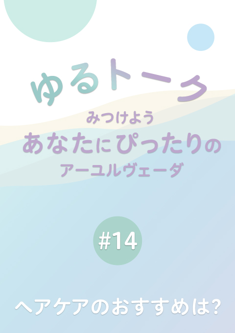 ゆるトーク 〜みつけよう、あなたにぴったりのアーユルヴェーダ〜 #14 ヘアケアのおすすめは?(15分)