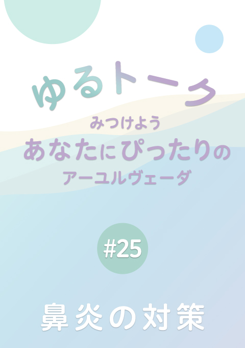 ゆるトーク 〜みつけよう、あなたにぴったりのアーユルヴェーダ〜 #25 鼻炎の対策