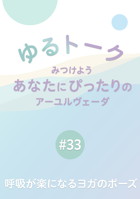 ゆるトーク 〜みつけよう、あなたにぴったりのアーユルヴェーダ〜 #33　呼吸が楽になるヨガのポーズ