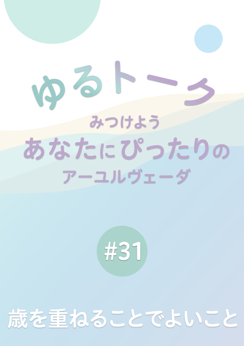 ゆるトーク 〜みつけよう、あなたにぴったりのアーユルヴェーダ〜 #31 歳を重ねることでよいこと