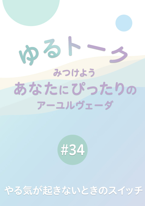 ゆるトーク 〜みつけよう、あなたにぴったりのアーユルヴェーダ〜 #34　やる気が起きないときのスイッチ