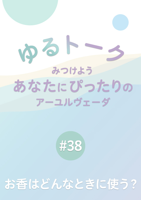 ゆるトーク 〜みつけよう、あなたにぴったりのアーユルヴェーダ〜 #38　お香はどんなときに使う？