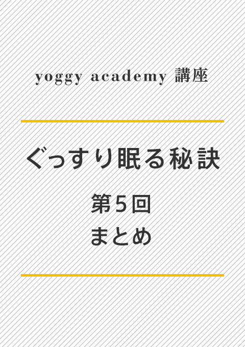 ヨギー・アカデミー講座 ぐっすり眠る秘訣 第5回「まとめ」