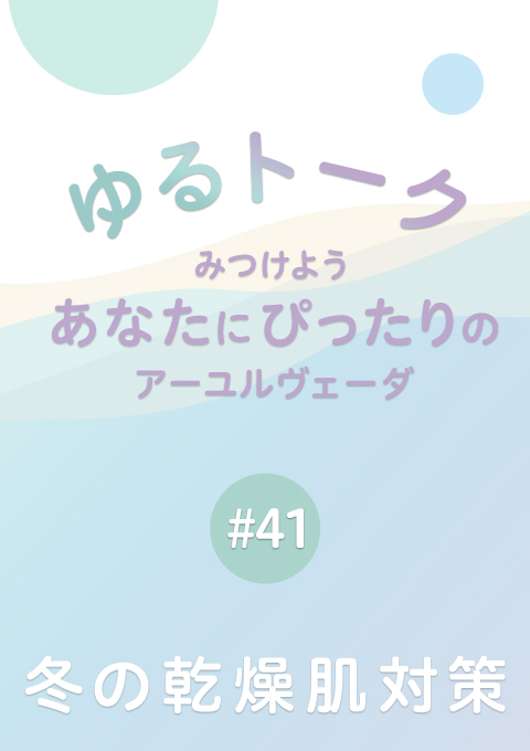 ゆるトーク 〜みつけよう、あなたにぴったりのアーユルヴェーダ〜 #41　冬の乾燥肌対策