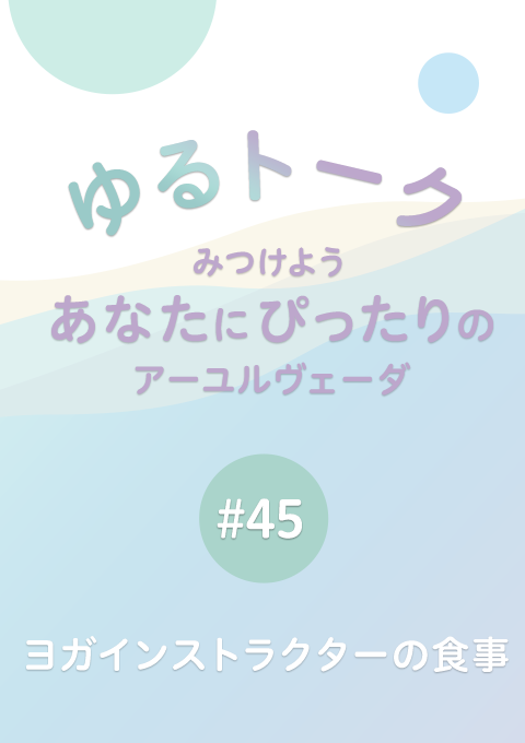 ゆるトーク 〜みつけよう、あなたにぴったりのアーユルヴェーダ〜 #45 ヨガインストラクターの食事