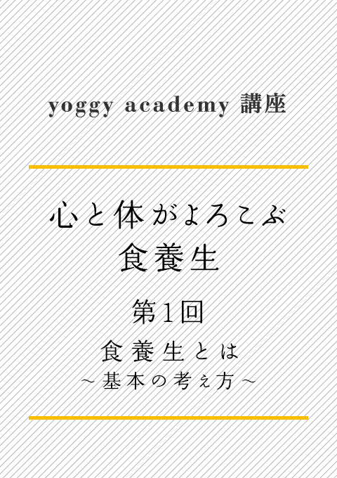 ヨギー・アカデミー講座 心と体がよろこぶ食養生 第1回 食養生とは 〜基本の考え方〜