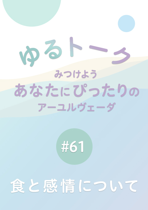 ゆるトーク 〜みつけよう、あなたにぴったりのアーユルヴェーダ〜 #61 食と感情について