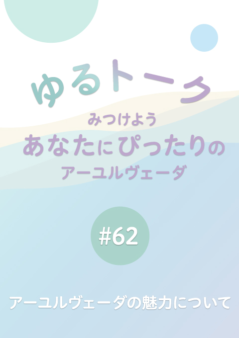 ゆるトーク 〜みつけよう、あなたにぴったりのアーユルヴェーダ〜 #62 アーユルヴェーダの魅力について