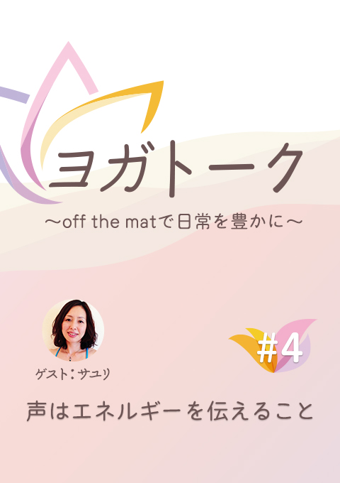 ヨガトーク〜off the matで日常を豊かに〜 #4 声はエネルギーを伝えること
