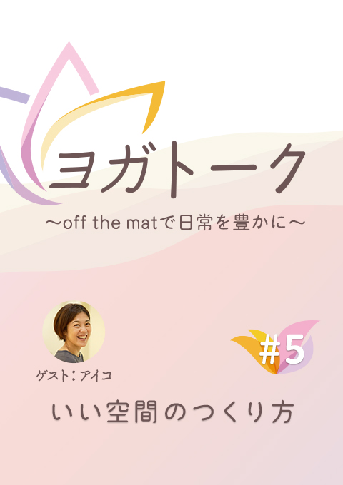 ヨガトーク〜off the matで日常を豊かに〜 #5 いい空間のつくり方