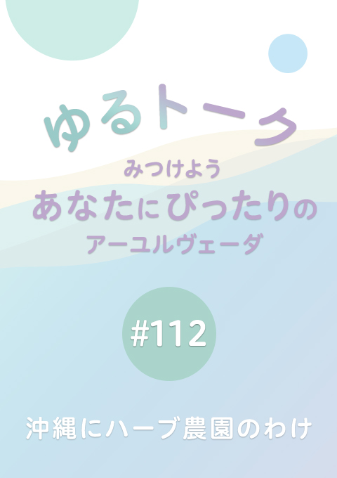 ゆるトーク 〜みつけよう、あなたにぴったりのアーユルヴェーダ〜 #112 沖縄にハーブ農園のわけ